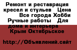 Ремонт и реставрация кресел и стульев › Цена ­ 250 - Все города Хобби. Ручные работы » Для дома и интерьера   . Крым,Октябрьское